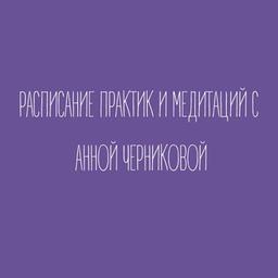 ОТЗЫВЫ И РАСПИСАНИЕ ПРАКТИК И МЕДИТАЦИЙ С АННОЙ ЧЕРНИКОВОЙ