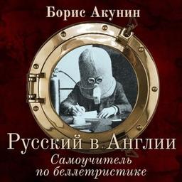 Борис Акунин - Русский в Англии. Самоучитель по беллетристике [Борис Акунин, Александр Клюквин, Татьяна Бондаренко 2021]