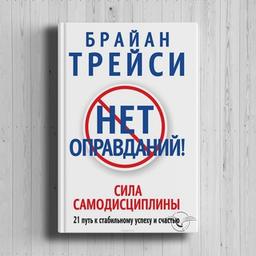 Трейси Брайан «Нет оправданий! Сила самодисциплины. 21 путь к стабильному успеху и счастью»