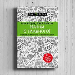 Гэри Келлер, Джей Папазан «Начни с главного! 1 удивительно простой закон феноменального успеха»